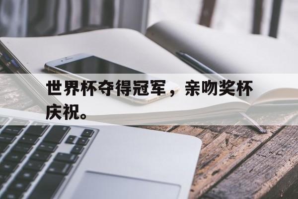IM电竞app下载-世界杯夺得冠军，亲吻奖杯庆祝。