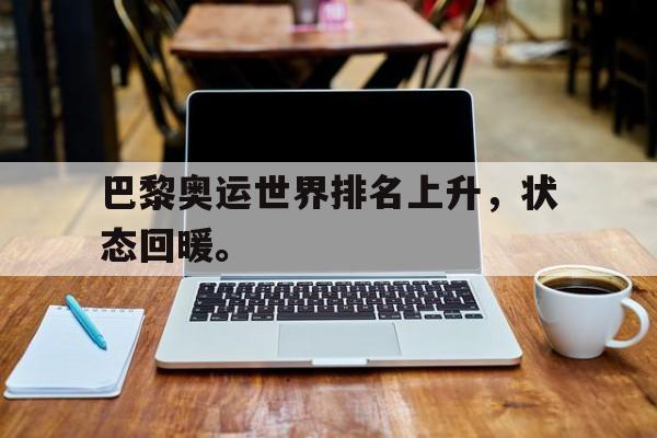IM电竞app下载入口-巴黎奥运世界排名上升，状态回暖。