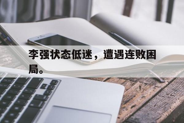 IM电竞app下载入口-李强状态低迷，遭遇连败困局。