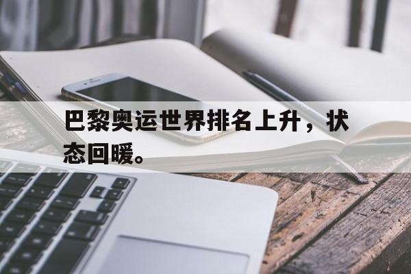 IM电竞app下载-巴黎奥运世界排名上升，状态回暖。
