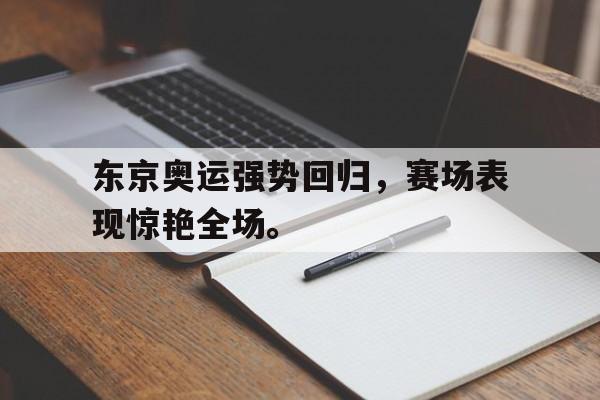 IM电竞app下载-东京奥运强势回归，赛场表现惊艳全场。