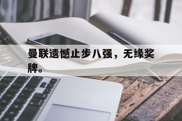 IM电竞体育平台-曼联遗憾止步八强，无缘奖牌。