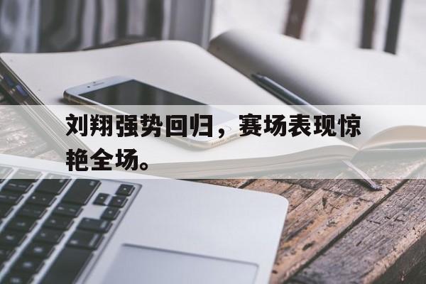 IM电竞app下载-刘翔强势回归，赛场表现惊艳全场。