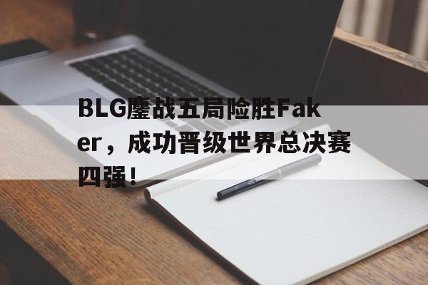 IM电竞app下载-BLG鏖战五局险胜Faker，成功晋级世界总决赛四强！