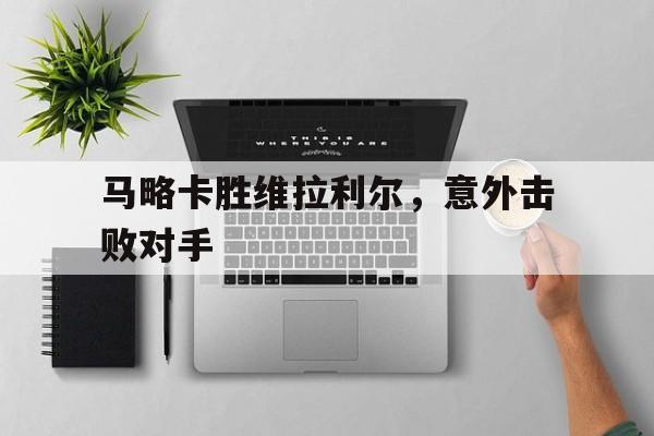 IM电竞app下载入口-马略卡胜维拉利尔，意外击败对手