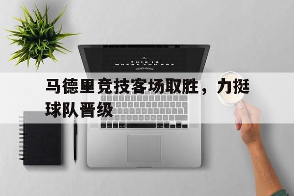 IM电竞体育平台-马德里竞技客场取胜，力挺球队晋级