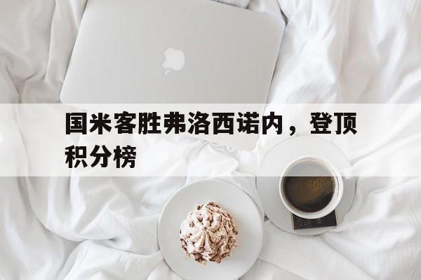 IM电竞体育平台-国米客胜弗洛西诺内，登顶积分榜