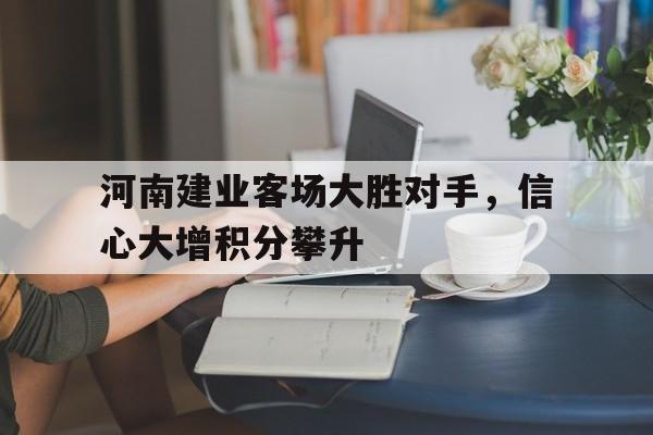 IM电竞app下载入口-河南建业客场大胜对手，信心大增积分攀升