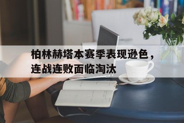 IM电竞app下载-柏林赫塔本赛季表现逊色，连战连败面临淘汰