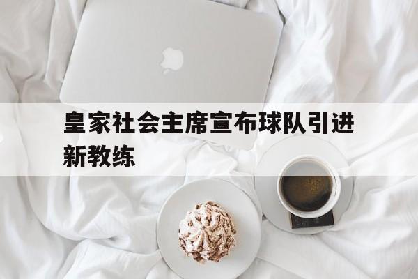IM电竞体育平台-皇家社会主席宣布球队引进新教练