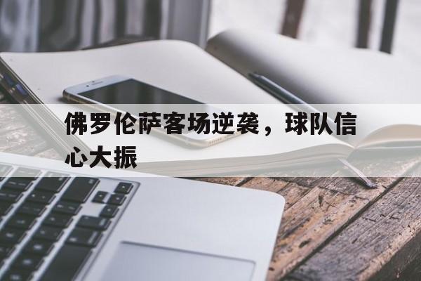 IM电竞app下载入口-佛罗伦萨客场逆袭，球队信心大振