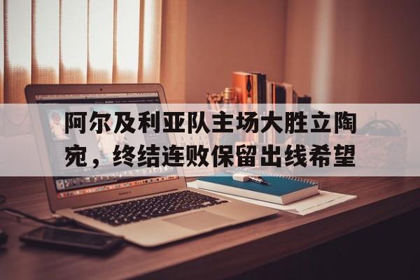 IM电竞app下载入口-阿尔及利亚队主场大胜立陶宛，终结连败保留出线希望